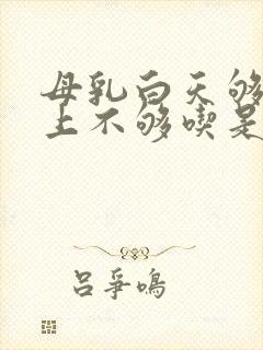 母乳白天够吃晚上不够吃是什么原因