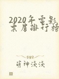 2020年电影票房排行榜前十名