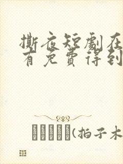 撕夜短剧在哪能有免费得到