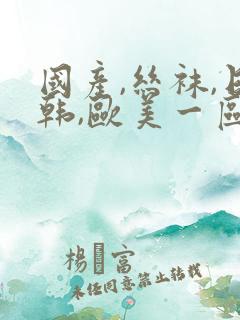 国产,丝袜,日韩,欧美一区