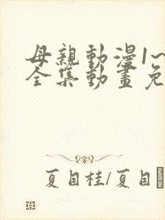 母亲动漫1~6全集动画免费版