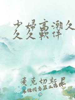 少妇高潮久久久久久软件