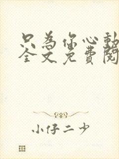 只为你心动小说全文免费阅读无弹窗