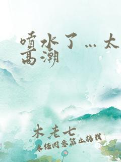 喷水了…太爽了高潮