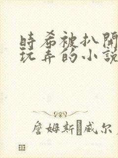 时希被扒开双腿玩弄的小说