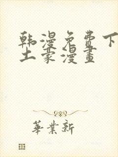 韩漫免费下拉式土豪漫画