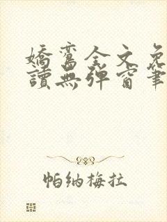 娇鸾全文免费阅读无弹窗笔趣阁