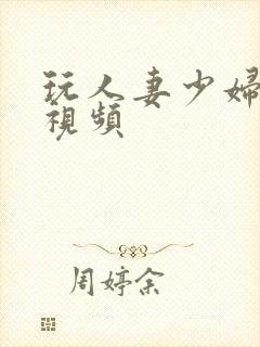 玩人妻少妇精品视频