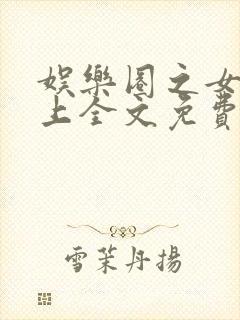 娱乐圈之女王在上全文免费阅读