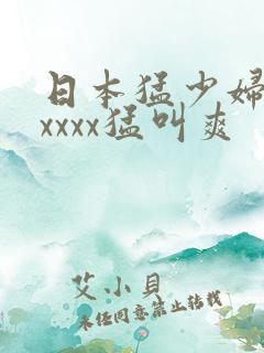 日本猛少妇色xxxxx猛叫爽