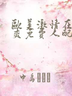 欧美激情在线看爽免费人配吗