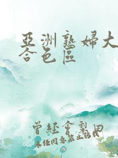 亚洲熟妇大图综合色区