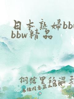 日本熟妇bbwbbw精品