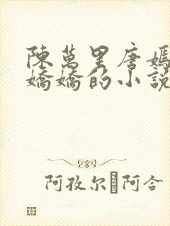 陈万里唐嫣然宋娇娇的小说最新章节