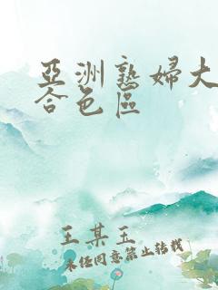 亚洲熟妇大图综合色区