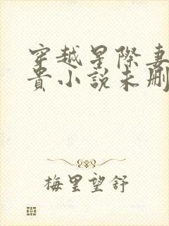 穿越星际妻荣夫贵小说未删版全集