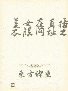 美女在直播间脱衣服网址之家