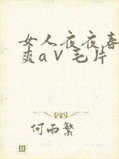 女人夜夜春高潮爽a∨毛片