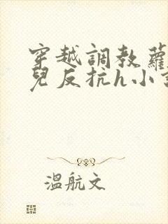 穿越调教萝莉女儿反抗h小说