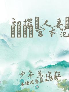 初撮り人妻ドキュメント宫本范子