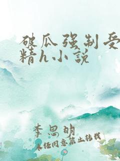 破瓜强制受孕龙精h小说