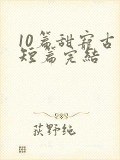 10篇甜宠古言短篇完结
