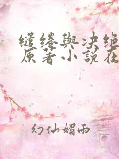 缱绻与决绝圆房原著小说在哪可以看