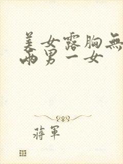 美女露胸无遮挡两男一女