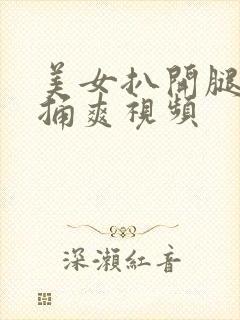 美女扒开腿让我捅爽视频