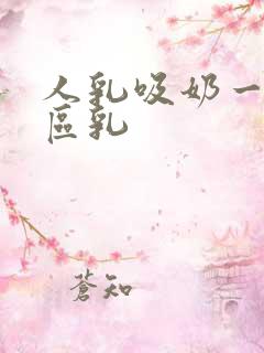 人乳吸奶一二三区乳
