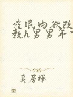 催眠肉欲改造调教h男男年下