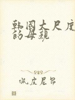 韩国大尺度年轻的母亲