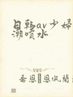 日韩av少妇高潮喷水