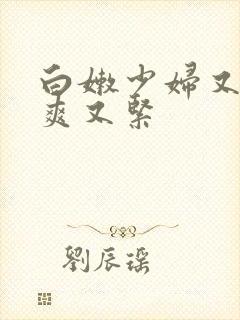 白嫩少妇又嫩又爽又紧