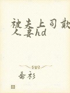 被夫上司欺辱的人妻hd