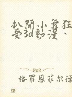 扒开小舞狂揉难受3d动漫丶