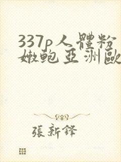 337p人体粉嫩鲍亚洲欧美日本
