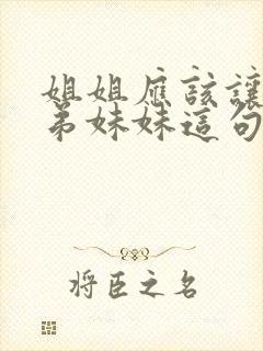 姐姐应该让着弟弟妹妹这句话对吗