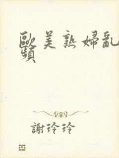 欧美熟妇乱弄视频