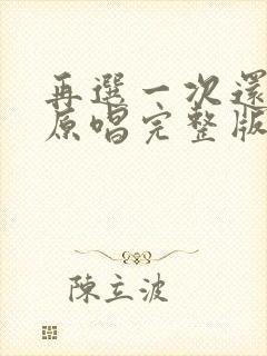 再选一次还爱你原唱完整版