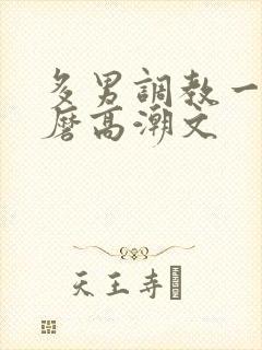 多男调教一女折磨高潮文