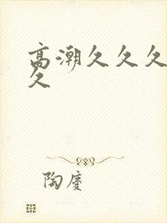 高潮久久久久久久