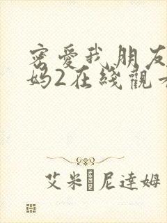 密爱我朋友的妈妈2在线观看