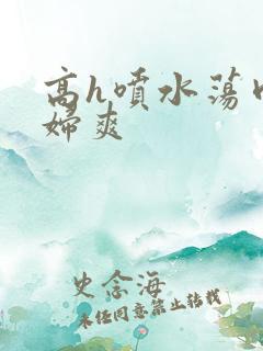 高h喷水荡肉少妇爽