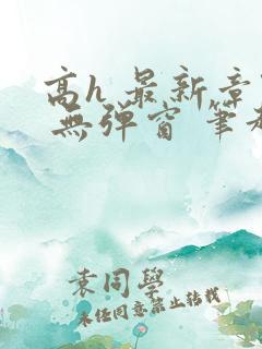 高h 最新章节 无弹窗 笔趣阁