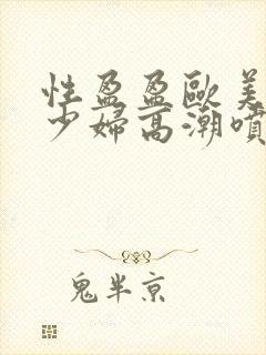 性盈盈欧美极品少妇高潮喷水