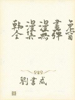 韩漫漫画免费看全集无弹窗