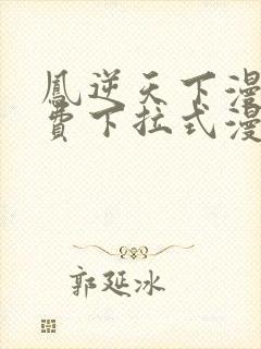 凤逆天下漫画免费下拉式漫画星球