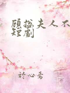 顾总夫人不好惹短剧