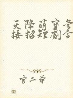 天降萌宝爹地快接招短剧合集